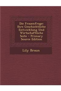 Die Frauenfrage: Ihre Geschichtliche Entwicklung Und Wirtschaftliche Seite