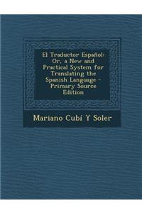 El Traductor Espanol: Or, a New and Practical System for Translating the Spanish Language - Primary Source Edition