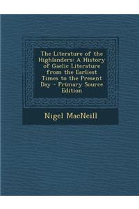 The Literature of the Highlanders: A History of Gaelic Literature from the Earliest Times to the Present Day: A History of Gaelic Literature from the Earliest Times to the Present Day