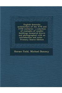 English Domestic Architecture of the XVII and XVIII Centuries: A Selection of Examples of Smaller Buildings Measured Drawn and Photographed with an In