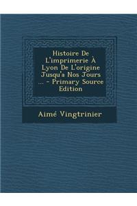 Histoire de L'Imprimerie a Lyon de L'Origine Jusqu'a Nos Jours ...