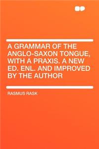 A Grammar of the Anglo-Saxon Tongue, with a Praxis. a New Ed. Enl. and Improved by the Author