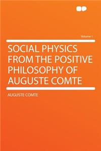 Social Physics from the Positive Philosophy of Auguste Comte Volume 1