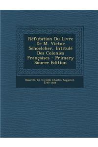 Refutation Du Livre de M. Victor Schoelcher, Intitule Des Colonies Francaises