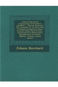 Johannis Burchardi Argentinensis Protonotarii Apostolici ... Diarium Innocentii VIII, Alexandri VI, Pii III Et Julii II Tempora Complectens