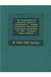 An Examination of Harnack's 'What Is Christianity?': A Paper Read Before the Tutors' Association on October 24, 1901 - Primary Source Edition
