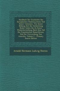 Handbuch Der Geschichte Des Europaischen Staatensystems Und Seiner Colonieen, Von Seiner Bildung Seit Der Entdeckung Beider Indien Bis Zu Seiner Wiederherstellung Nach Dem Fall Des Franzosischen Kaiserthrons, Und Der Freiwerdung Von Amerika, Volume