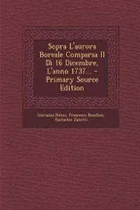 Sopra L'Aurora Boreale Comparsa Il Di 16 Dicembre, L'Anno 1737... - Primary Source Edition