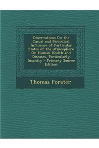 Observations on the Casual and Periodical Influence of Particular States of the Atmosphere on Human Health and Diseases, Particularly Insanity