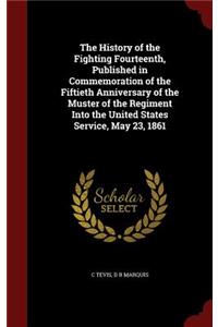 History of the Fighting Fourteenth, Published in Commemoration of the Fiftieth Anniversary of the Muster of the Regiment Into the United States Service, May 23, 1861