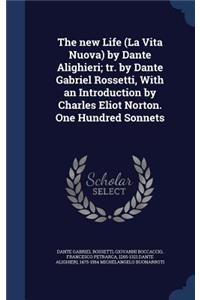 new Life (La Vita Nuova) by Dante Alighieri; tr. by Dante Gabriel Rossetti, With an Introduction by Charles Eliot Norton. One Hundred Sonnets