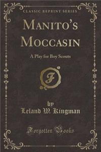 Manito's Moccasin: A Play for Boy Scouts (Classic Reprint)