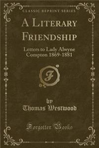 A Literary Friendship: Letters to Lady Alwyne Compton 1869-1881 (Classic Reprint)