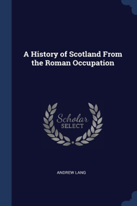 A History of Scotland From the Roman Occupation