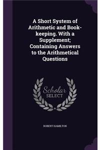 Short System of Arithmetic and Book-keeping. With a Supplement; Containing Answers to the Arithmetical Questions