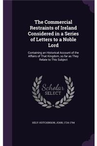 The Commercial Restraints of Ireland Considered in a Series of Letters to a Noble Lord