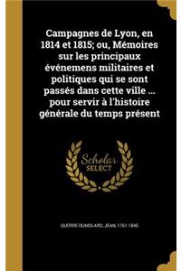 Campagnes de Lyon, en 1814 et 1815; ou, Mémoires sur les principaux événemens militaires et politiques qui se sont passés dans cette ville ... pour servir à l'histoire générale du temps présent