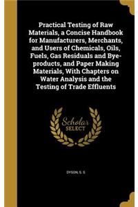 Practical Testing of Raw Materials, a Concise Handbook for Manufacturers, Merchants, and Users of Chemicals, Oils, Fuels, Gas Residuals and Bye-Products, and Paper Making Materials, with Chapters on Water Analysis and the Testing of Trade Effluents