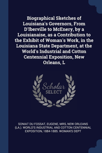 Biographical Sketches of Louisiana's Governors, From D'Iberville to McEnery, by a Louisianaise, as a Contribution to the Exhibit of Woman's Work, in the Louisiana State Department, at the World's Industrial and Cotton Centennial Exposition, New Orl