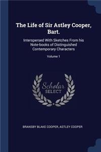 The Life of Sir Astley Cooper, Bart.