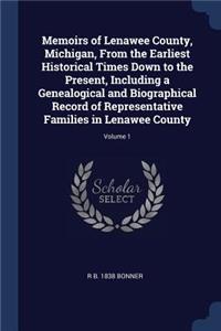Memoirs of Lenawee County, Michigan, From the Earliest Historical Times Down to the Present, Including a Genealogical and Biographical Record of Representative Families in Lenawee County; Volume 1