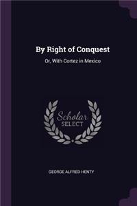 By Right of Conquest: Or, With Cortez in Mexico