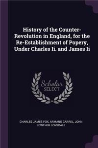 History of the Counter-Revolution in England, for the Re-Establishment of Popery, Under Charles Ii. and James Ii