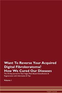 Want To Reverse Your Acquired Digital Fibrokeratoma? How We Cured Our Diseases. The 30 Day Journal for Raw Vegan Plant-Based Detoxification & Regeneration with Information & Tips Volume 1
