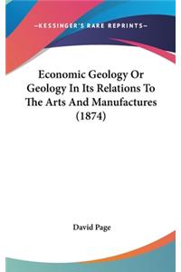 Economic Geology Or Geology In Its Relations To The Arts And Manufactures (1874)