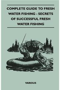 Complete Guide To Fresh Water Fishing - Secrets Of Successful Fresh Water Fishing