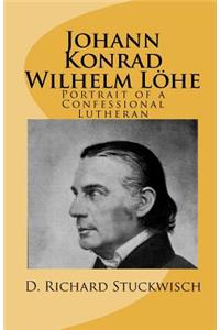 Johann Konrad Wilhelm Löhe: Portrait of a Confessional Lutheran