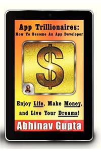 App Trillionaires: How to Become an App Developer: Enjoy Life, Make Money, and Live Your Dreams!