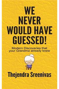 We Never Would Have Guessed! - Modern Discoveries That Your Grandma Already Knew: Modern Discoveries That Your Grandma Already Knew
