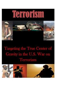 Targeting the True Center of Gravity in the U.S. War on Terrorism