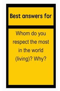 Best Answers for Whom Do You Respect the Most in the World (Living)? Why?