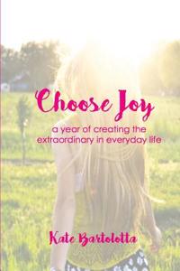 Choose Joy: A Year of Creating the Extraordinary in Everyday Life