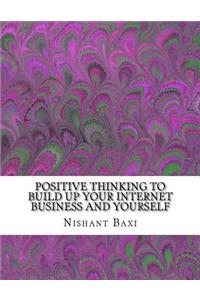 Positive Thinking to Build Up Your Internet Business and Yourself