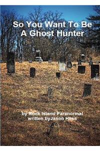 So You Want to Be a Ghost Hunter