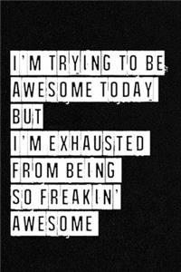 I'm Trying To Be Awesome Today But I'm Exhausted from being so freakin' awesome yesterday - NoteBook