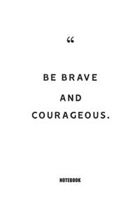 Be brave and courageous. Notebook
