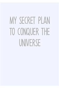 My Secret Plan To Conquer The Universe