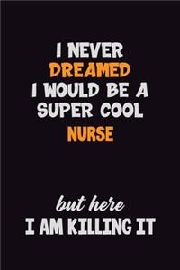 I Never Dreamed I would Be A Super Cool Nurse But Here I Am Killing It