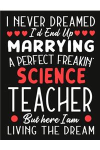 i never dreamed i'd end up marrying a perfect freakin' science Teacher But Here I am Living The Dream: Teacher notebook journal funny Valentine Teacher gift