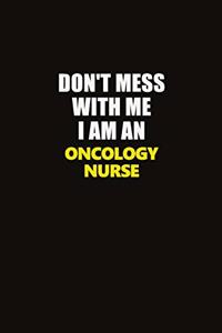Don't Mess With Me I Am An oncology nurse