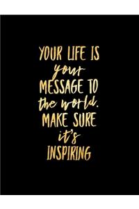 Your Life is Your Message to the World Make Sure It's Inspiring