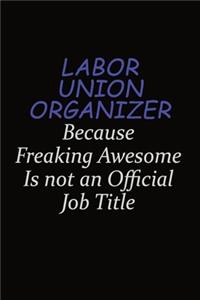 Labor Union Organizer Because Freaking Awesome Is Not An Official Job Title