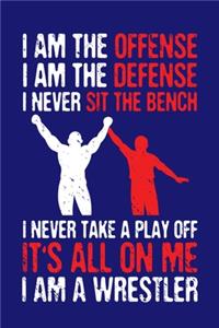 I Am The Offense I Am The Defense I Never Sit The Bench I Never Take A Play Off It's All On Me I Am A Wrestler