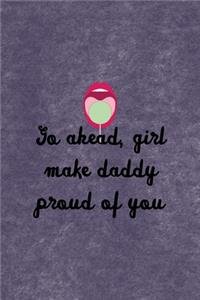 Go Ahead, Girl Make Daddy Proud Of You