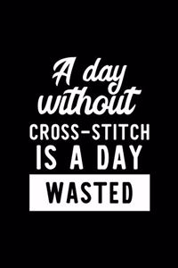 A Day Without Cross-Stitch Is A Day Wasted