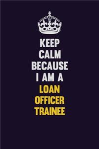 Keep Calm Because I Am A Loan Officer Trainee